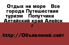 Отдых на море - Все города Путешествия, туризм » Попутчики   . Алтайский край,Алейск г.